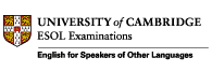 University of Cambridge English for Speakers of Other Languages ESOL Examinations©:
General English:KET, PET, FCE, CAE, CPE, CELS.
Skills for Life.
Academic: IELST. 
Business: BEC, BULATS.
Young Learners English: YLE.
Teaching Certificates: TKT, CELTA, CELTYL, ICELT, Certificate in Further Education Teaching with the Certificate for ESOL Subject Specialists, 
Diplomas: DELTA & IDLTM